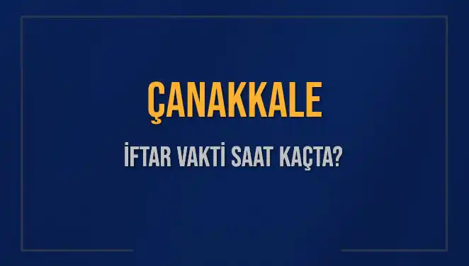 Çanakkale’de İftar Vakti: Bugün Akşam Ezanı Ne Zaman?