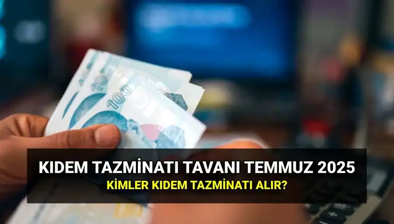Kıdem Tazminatı Tavanı Ne Kadar? 2025 Temmuz Zammının Etkileri